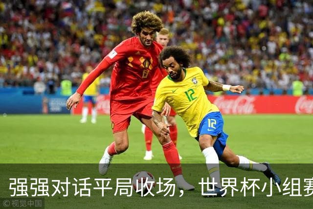 强强对话平局收场，世界杯小组赛巴西队1比1战平摩洛哥