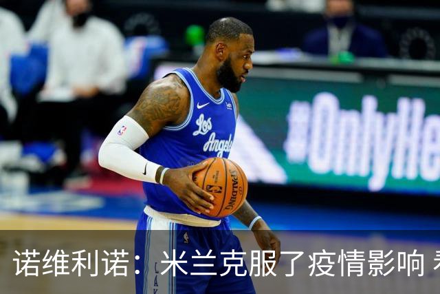 诺维利诺：米兰克服了疫情影响 看好他们夺冠