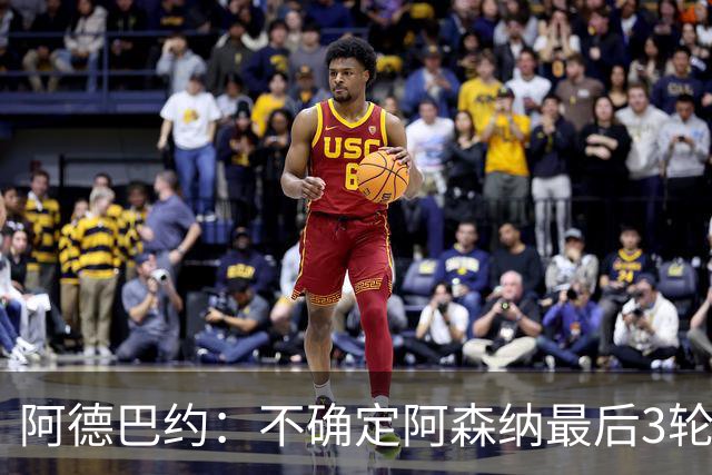 阿德巴约：不确定阿森纳最后3轮能否拿满9分